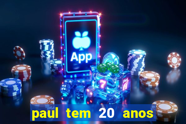 paul tem 20 anos de idade